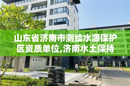 山东省济南市测绘水源保护区资质单位,济南水土保持咨询公司。