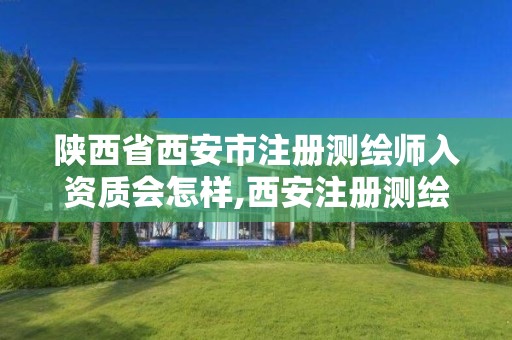 陕西省西安市注册测绘师入资质会怎样,西安注册测绘师招聘信息。