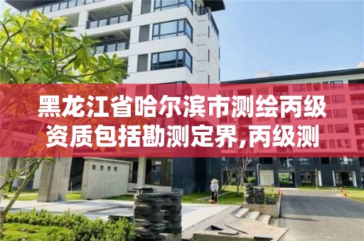 黑龙江省哈尔滨市测绘丙级资质包括勘测定界,丙级测绘公司。