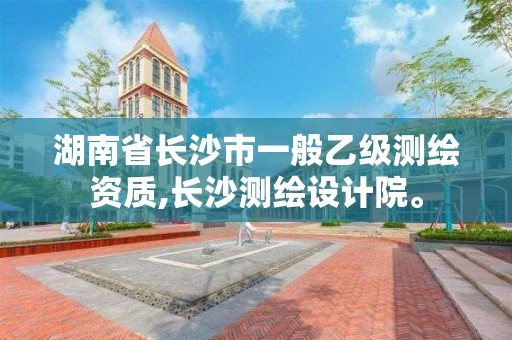 湖南省长沙市一般乙级测绘资质,长沙测绘设计院。