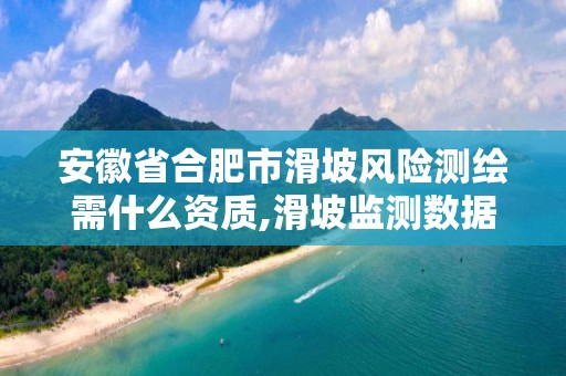 安徽省合肥市滑坡风险测绘需什么资质,滑坡监测数据。