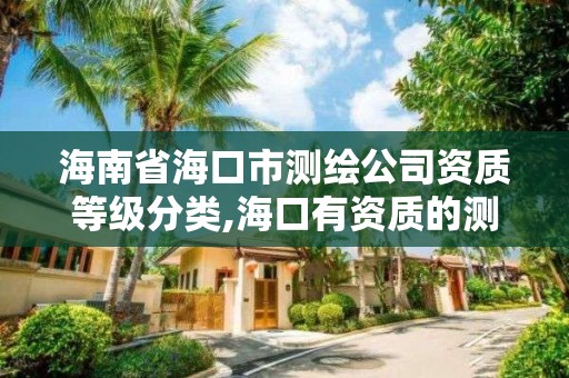 海南省海口市测绘公司资质等级分类,海口有资质的测绘公司。