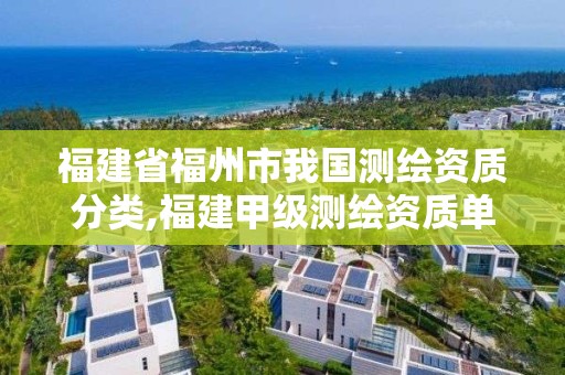 福建省福州市我国测绘资质分类,福建甲级测绘资质单位。