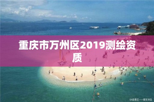 重庆市万州区2019测绘资质