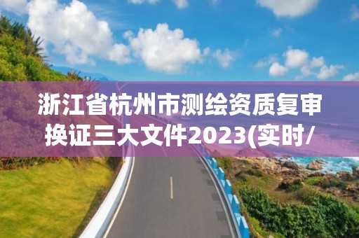 浙江省杭州市测绘资质复审换证三大文件2023(实时/更新中)