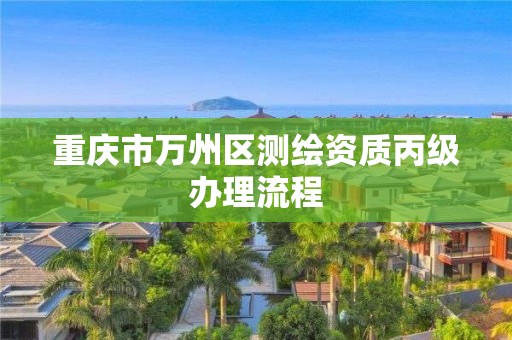 重庆市万州区测绘资质丙级办理流程