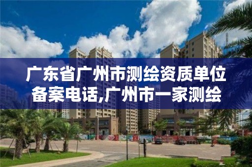 广东省广州市测绘资质单位备案电话,广州市一家测绘资质单位。