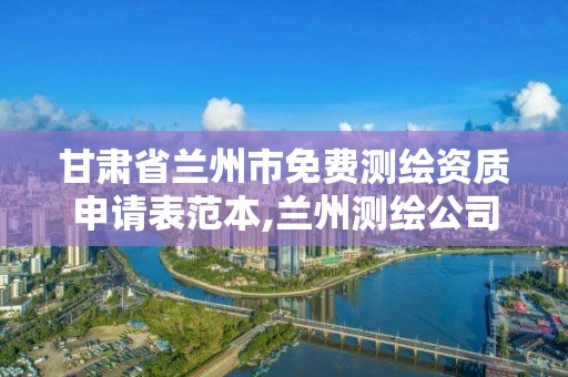 甘肃省兰州市免费测绘资质申请表范本,兰州测绘公司招聘信息。