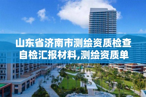 山东省济南市测绘资质检查自检汇报材料,测绘资质单位安全生产自查表。