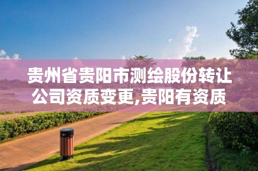 贵州省贵阳市测绘股份转让公司资质变更,贵阳有资质的测绘公司。