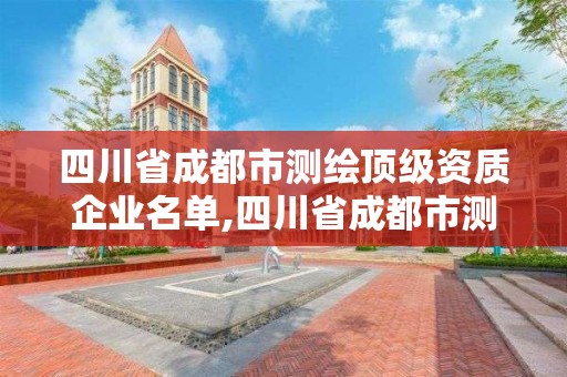 四川省成都市测绘顶级资质企业名单,四川省成都市测绘顶级资质企业名单查询。