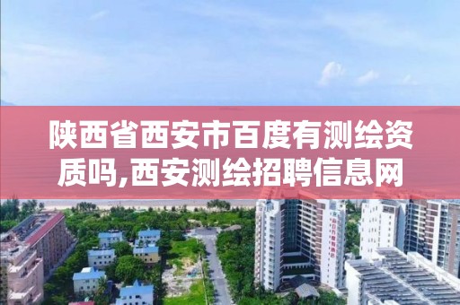 陕西省西安市百度有测绘资质吗,西安测绘招聘信息网。