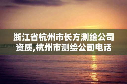 浙江省杭州市长方测绘公司资质,杭州市测绘公司电话。