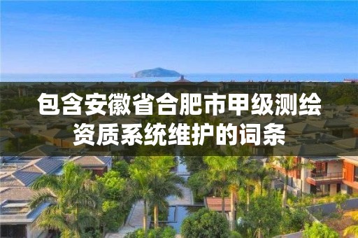 包含安徽省合肥市甲级测绘资质系统维护的词条