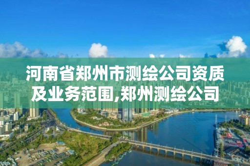 河南省郑州市测绘公司资质及业务范围,郑州测绘公司招聘。