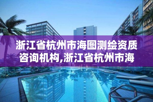 浙江省杭州市海图测绘资质咨询机构,浙江省杭州市海图测绘资质咨询机构有哪些。