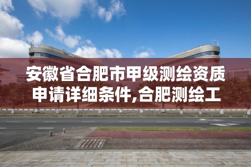 安徽省合肥市甲级测绘资质申请详细条件,合肥测绘工程师。