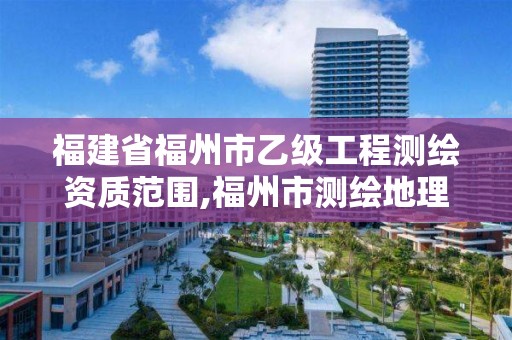 福建省福州市乙级工程测绘资质范围,福州市测绘地理信息局。