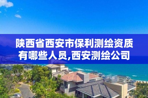 陕西省西安市保利测绘资质有哪些人员,西安测绘公司招聘信息。