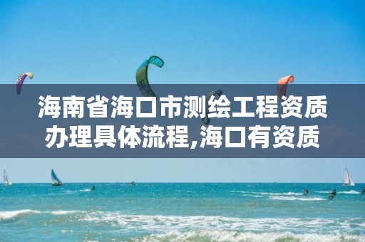 海南省海口市测绘工程资质办理具体流程,海口有资质的测绘公司。