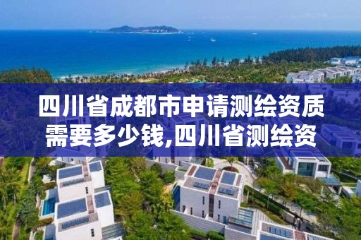 四川省成都市申请测绘资质需要多少钱,四川省测绘资质管理办法。