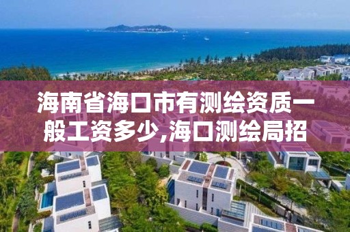 海南省海口市有测绘资质一般工资多少,海口测绘局招聘。