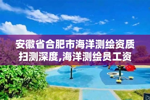 安徽省合肥市海洋测绘资质扫测深度,海洋测绘员工资一般多少。