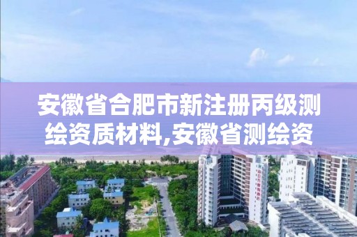 安徽省合肥市新注册丙级测绘资质材料,安徽省测绘资质申请。