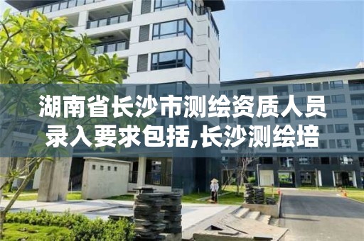 湖南省长沙市测绘资质人员录入要求包括,长沙测绘培训学校。