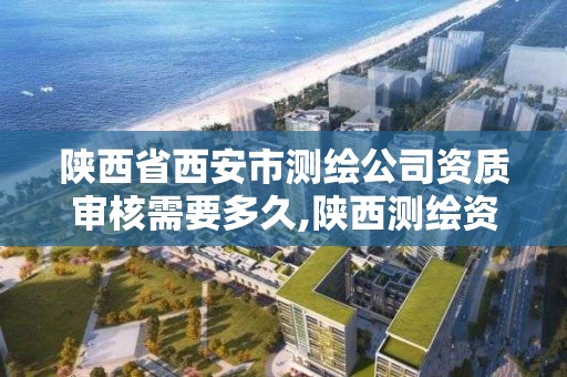 陕西省西安市测绘公司资质审核需要多久,陕西测绘资质单位名单。