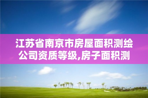 江苏省南京市房屋面积测绘公司资质等级,房子面积测绘机构。