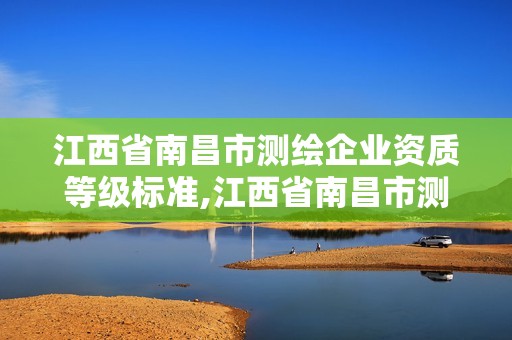 江西省南昌市测绘企业资质等级标准,江西省南昌市测绘企业资质等级标准查询。