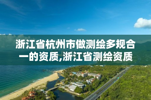 浙江省杭州市做测绘多规合一的资质,浙江省测绘资质管理实施细则。