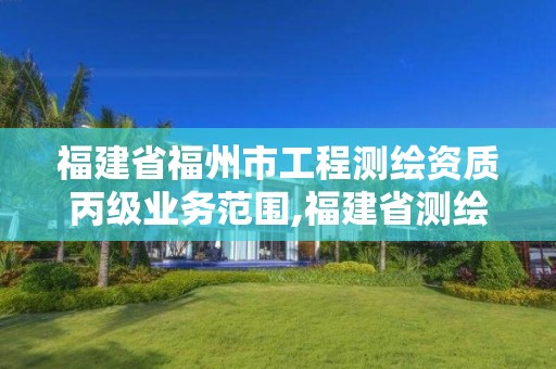 福建省福州市工程测绘资质丙级业务范围,福建省测绘单位名单。