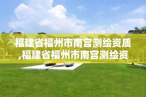 福建省福州市南宫测绘资质,福建省福州市南宫测绘资质公司电话。