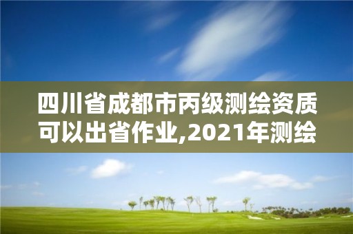 四川省成都市丙级测绘资质可以出省作业,2021年测绘丙级资质申报条件。