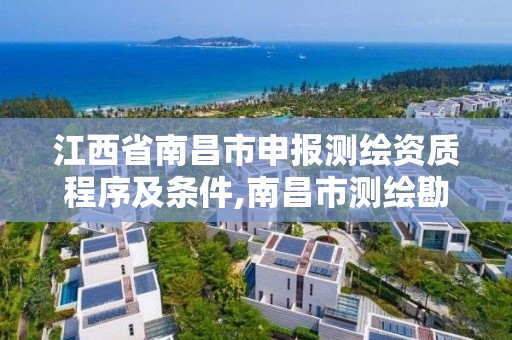 江西省南昌市申报测绘资质程序及条件,南昌市测绘勘察研究院有限公司。