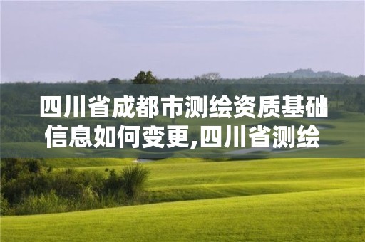 四川省成都市测绘资质基础信息如何变更,四川省测绘资质延期。