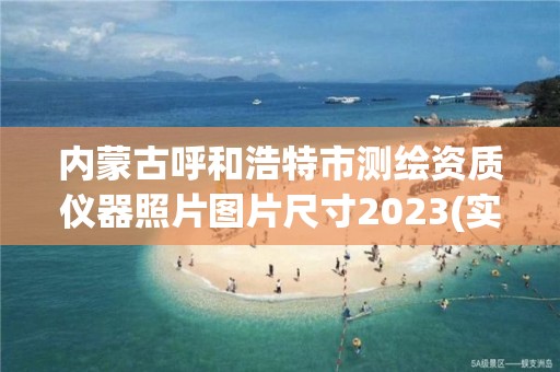 内蒙古呼和浩特市测绘资质仪器照片图片尺寸2023(实时/更新中)