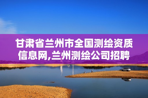 甘肃省兰州市全国测绘资质信息网,兰州测绘公司招聘信息。