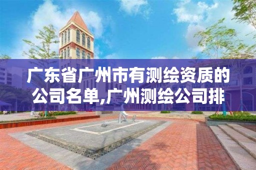 广东省广州市有测绘资质的公司名单,广州测绘公司排名名单。