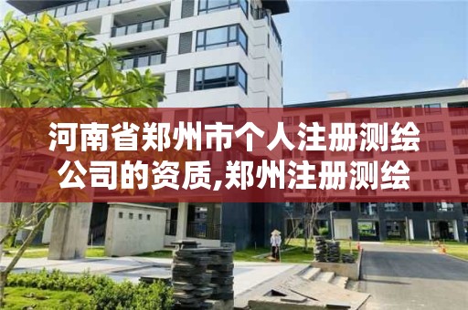 河南省郑州市个人注册测绘公司的资质,郑州注册测绘师招聘。