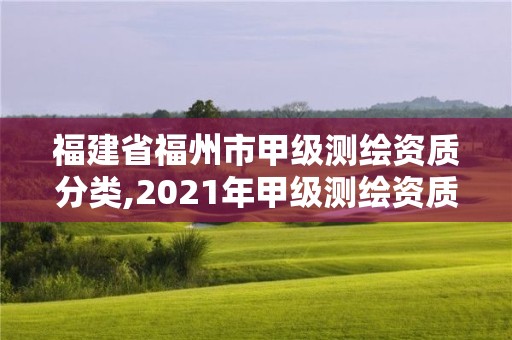 福建省福州市甲级测绘资质分类,2021年甲级测绘资质。