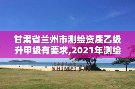 甘肃省兰州市测绘资质乙级升甲级有要求,2021年测绘资质乙级人员要求。