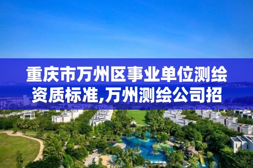 重庆市万州区事业单位测绘资质标准,万州测绘公司招聘。