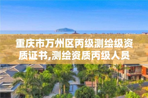 重庆市万州区丙级测绘级资质证书,测绘资质丙级人员要求。