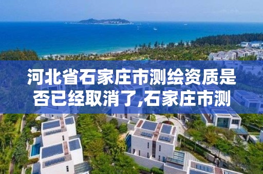 河北省石家庄市测绘资质是否已经取消了,石家庄市测绘院。