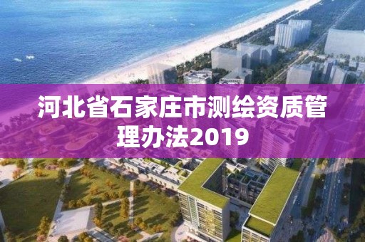 河北省石家庄市测绘资质管理办法2019