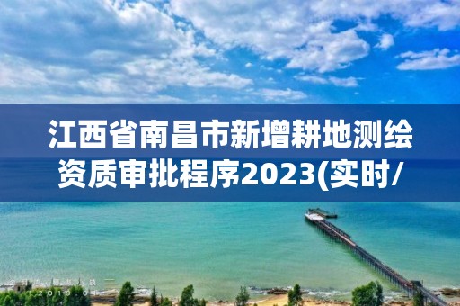 江西省南昌市新增耕地测绘资质审批程序2023(实时/更新中)