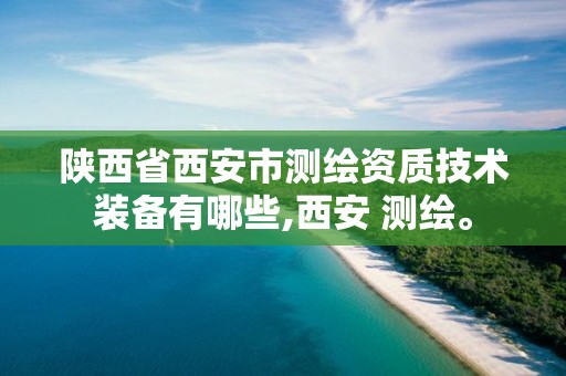 陕西省西安市测绘资质技术装备有哪些,西安 测绘。